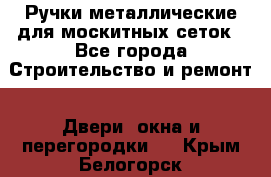 Ручки металлические для москитных сеток - Все города Строительство и ремонт » Двери, окна и перегородки   . Крым,Белогорск